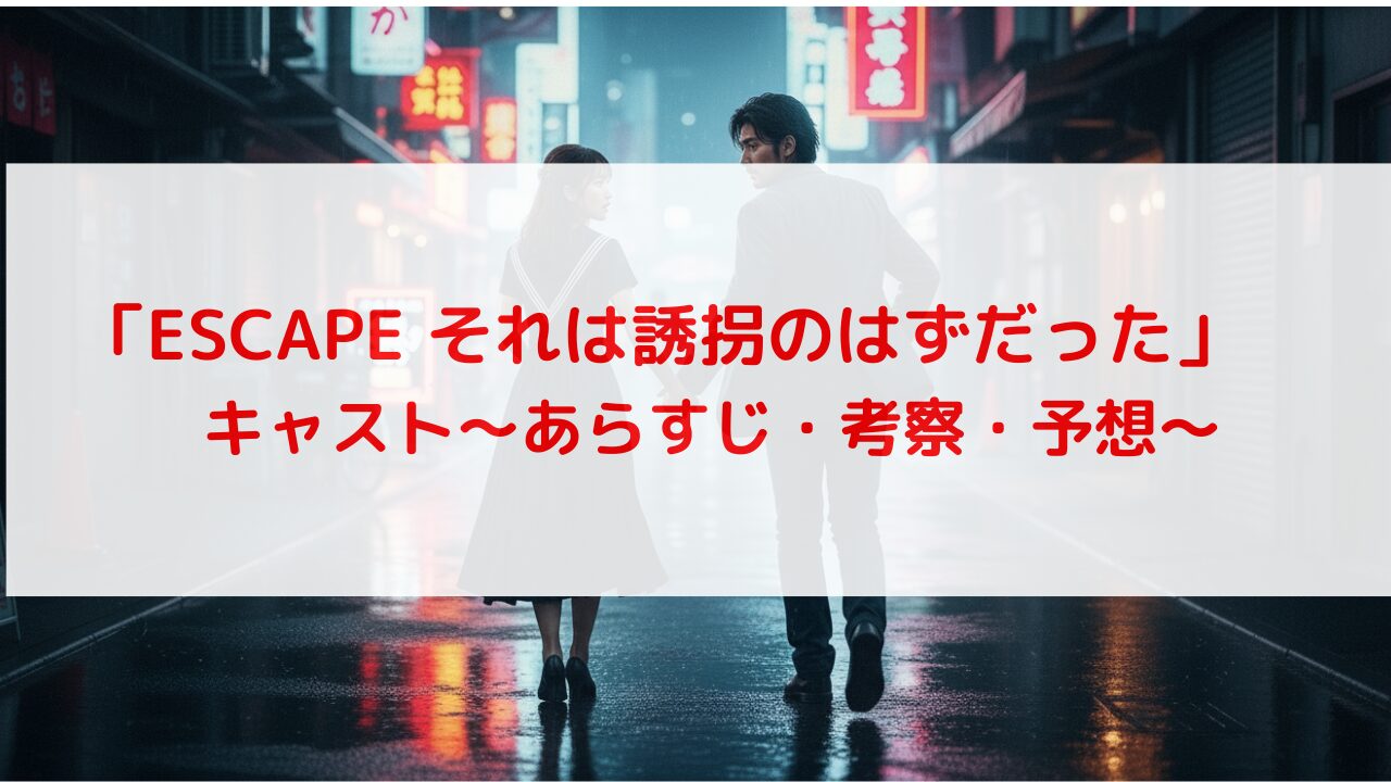 ドラマ『ESCAPE それは誘拐のはずだった』キャスト・相関図・ネタバレあらすじを徹底考察！